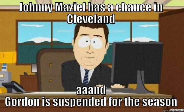 JOHNNY MAZIEL HAS A CHANCE IN CLEVELAND AAAND GORDON IS SUSPENDED FOR THE SEASON aaaand its gone