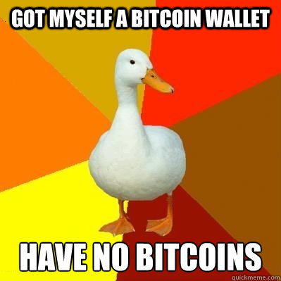 Got myself a bitcoin wallet Have no Bitcoins - Got myself a bitcoin wallet Have no Bitcoins  Tech Impaired Duck