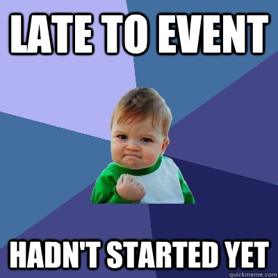 Late to event Hadn't started yet  Success Kid