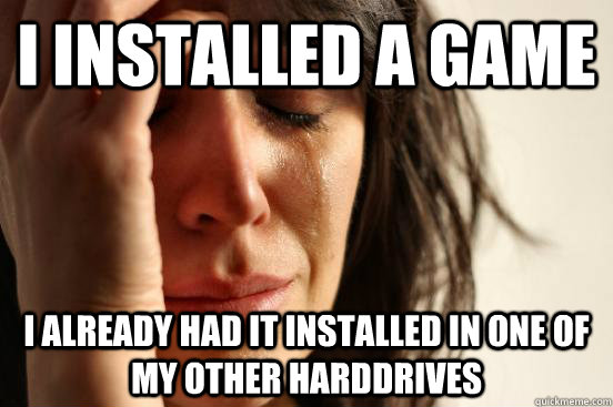 I installed a game I already had it installed in one of my other harddrives  First World Problems