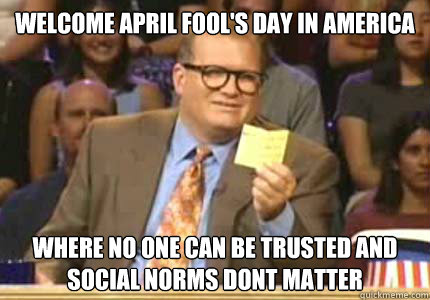 Welcome April Fool's Day in America Where no one can be trusted and social norms dont matter    Whose Line Is It Anyway Meme