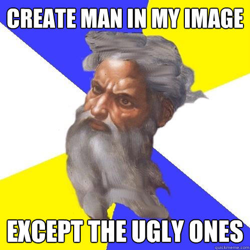 Create Man in my image Except the ugly ones - Create Man in my image Except the ugly ones  Advice God