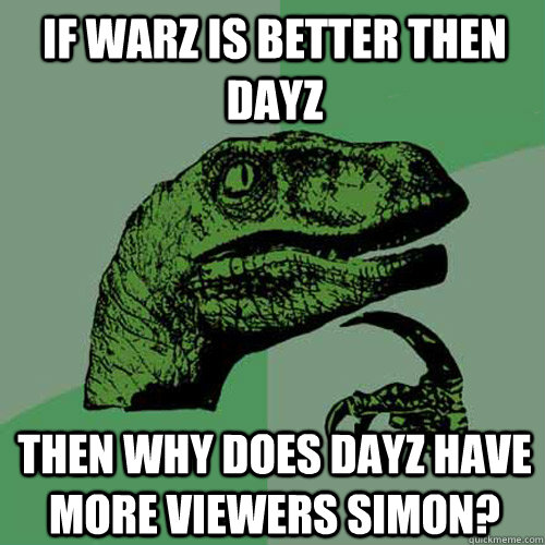 If WarZ is better then DayZ Then why does DayZ have more viewers simon? - If WarZ is better then DayZ Then why does DayZ have more viewers simon?  Philosoraptor