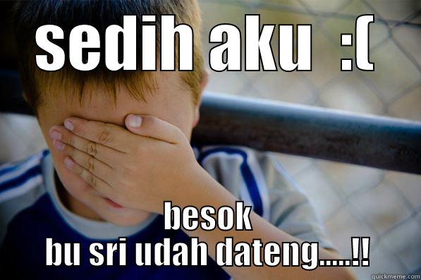 SEDIH AKU  :( BESOK BU SRI UDAH DATENG.....!! Confession kid