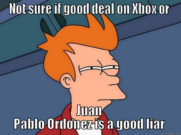 not sure - NOT SURE IF GOOD DEAL ON XBOX OR JUAN PABLO ORDONEZ IS A GOOD LIAR Futurama Fry