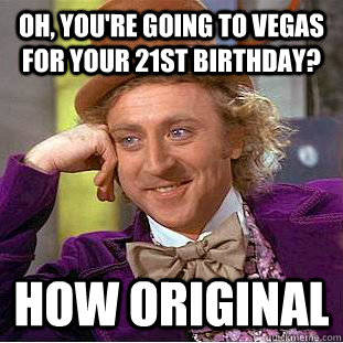 Oh, you're going to Vegas for your 21st birthday? How original   Condescending Wonka