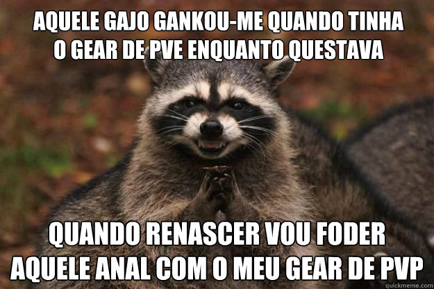 Aquele gajo gankou-me quando tinha o gear de pve enquanto questava quando renascer vou foder aquele anal com o meu gear de pvp  Evil Plotting Raccoon