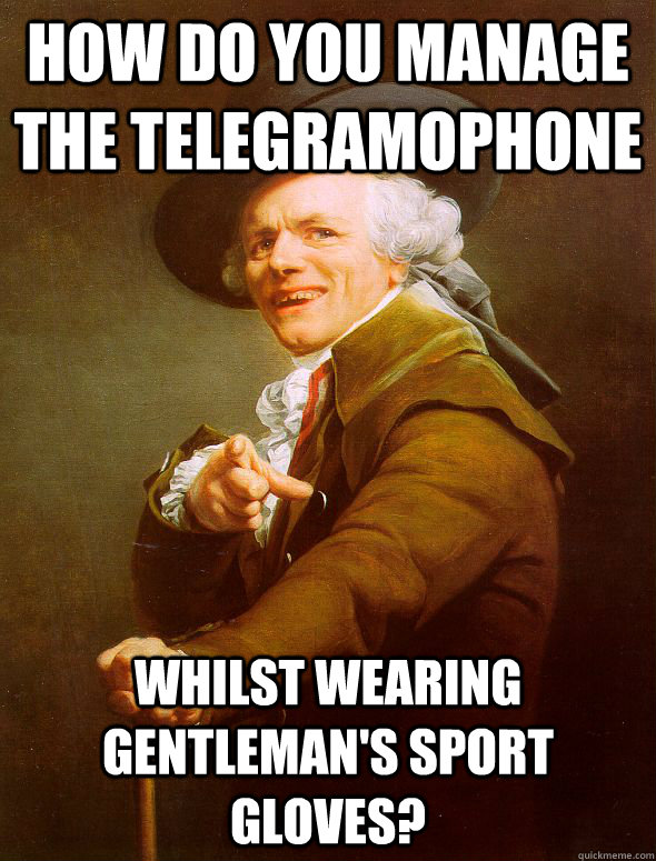 How do you manage the telegramophone whilst wearing gentleman's sport gloves?  Joseph Ducreux