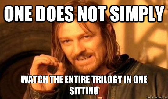 One does not simply Watch the entire trilogy in one
sitting  Boromir