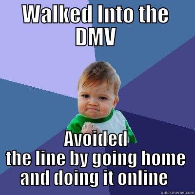 WALKED INTO THE DMV AVOIDED THE LINE BY GOING HOME AND DOING IT ONLINE  Success Kid