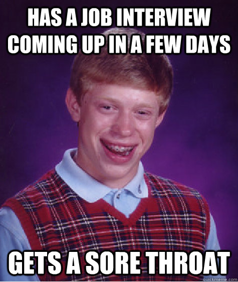 Has a job interview coming up in a few days Gets a sore throat  Bad Luck Brian