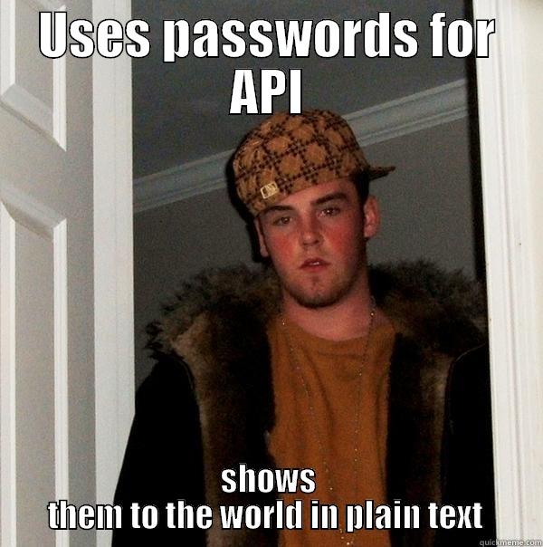 USES PASSWORDS FOR API SHOWS THEM TO THE WORLD IN PLAIN TEXT  Scumbag Steve