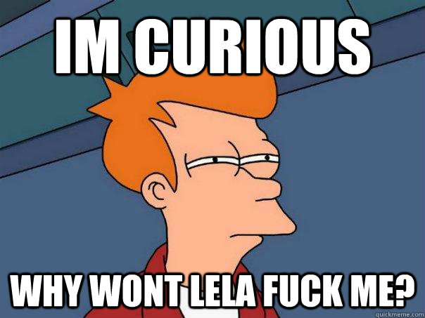 im curious why wont lela fuck me? - im curious why wont lela fuck me?  Futurama Fry