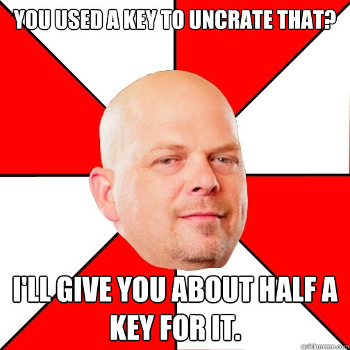 You used a key to uncrate that? I'll give you about half a key for it.  Pawn Star