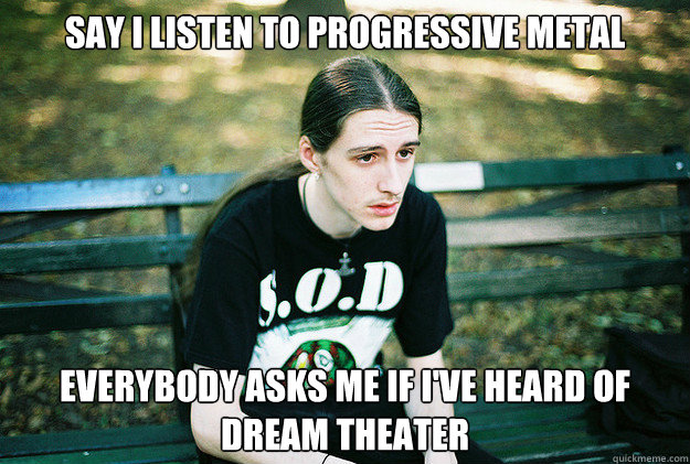 say i listen to progressive metal everybody asks me if I've heard of Dream Theater  First World Metal Problems