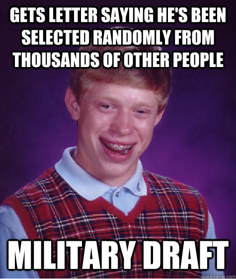 Gets letter saying he's been selected randomly from thousands of other people military draft - Gets letter saying he's been selected randomly from thousands of other people military draft  Bad Luck Brian