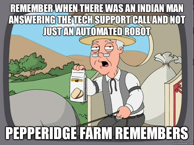 remember when there was an indian man answering the tech support call and not just an automated robot Pepperidge farm remembers  Pepperidge Farm Remembers