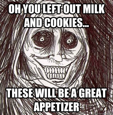 OH YOU LEFT OUT MILK AND COOKIES... THESE WILL BE A GREAT APPETIZER  Caption 3 goes here  Horrifying Houseguest