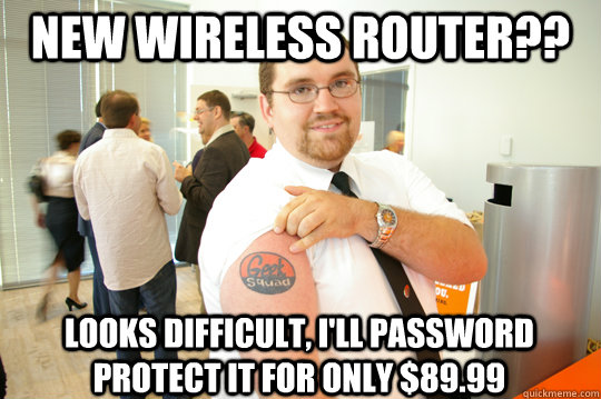 New wireless router?? looks difficult, i'll password protect it for only $89.99  GeekSquad Gus