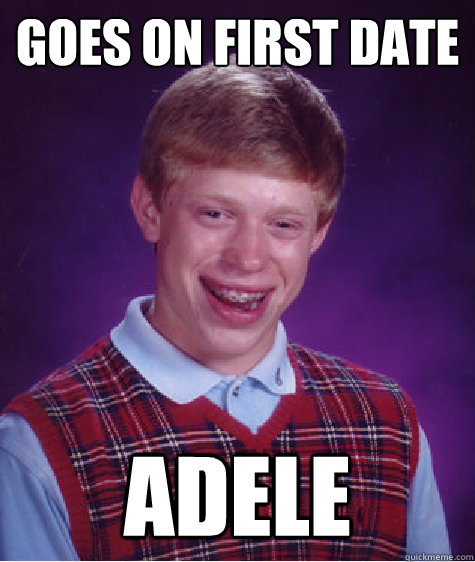 Goes on first date Adele  Bad Luck Brian