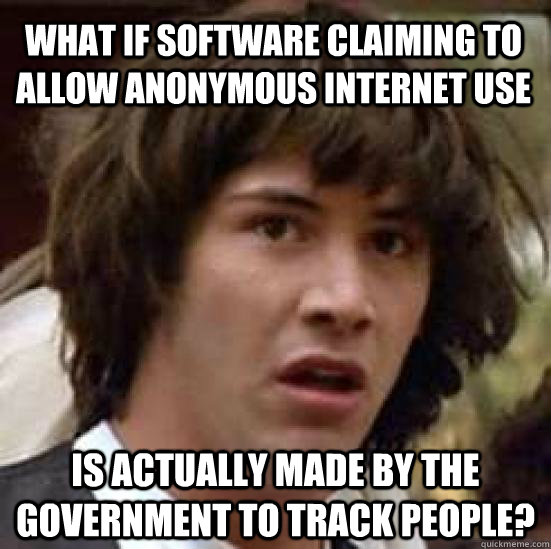 What if software claiming to allow anonymous internet use is actually made by the government to track people?  conspiracy keanu