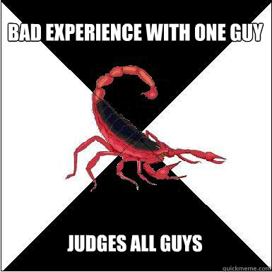 Bad experience with one guy  Judges all guys  Borderline scorpion