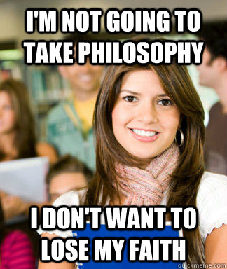 I'm not going to take Philosophy I don't want to lose my faith  Sheltered College Freshman