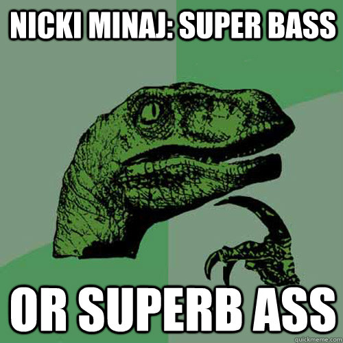 NIcki minaj: super bass or superb ass  Philosoraptor