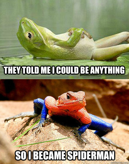 They told me I could be anything  So I became Spiderman  - They told me I could be anything  So I became Spiderman   The Amazing Spider-Frog