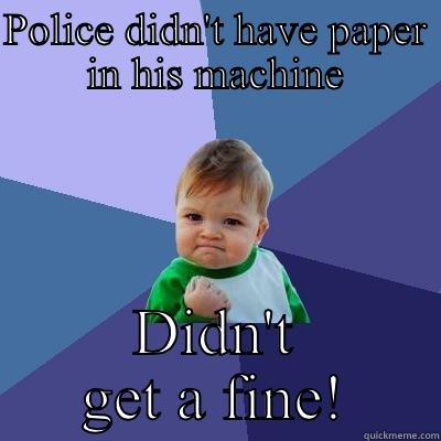 POLICE DIDN'T HAVE PAPER IN HIS MACHINE DIDN'T GET A FINE! Success Kid