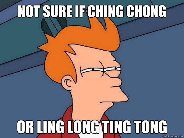 Not Sure if Ching Chong Or Ling Long Ting Tong - Not Sure if Ching Chong Or Ling Long Ting Tong  Futurama Fry