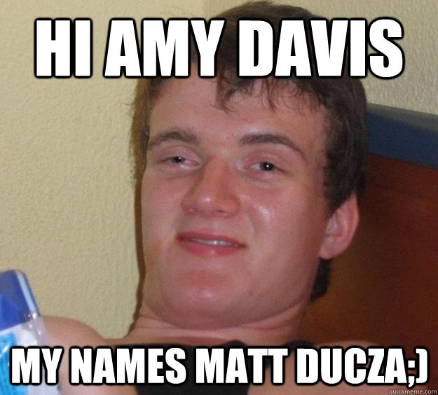 hi amy davis my names matt ducza;) - hi amy davis my names matt ducza;)  10 Guy