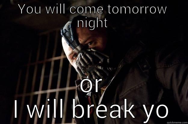 come tomorrow - YOU WILL COME TOMORROW NIGHT OR I WILL BREAK YOU!!! Angry Bane