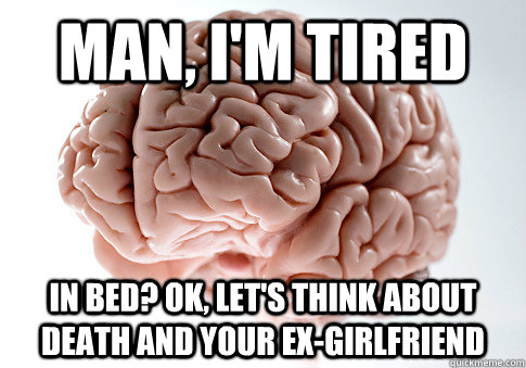 MAN, I'M TIRED IN BED? OK, LET'S THINK ABOUT DEATH AND YOUR EX-GIRLFRIEND  Scumbag Brain