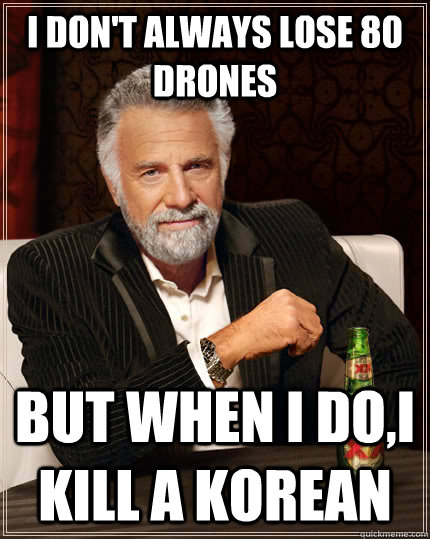 I don't always lose 80 drones  but when I do,I kill a Korean  The Most Interesting Man In The World