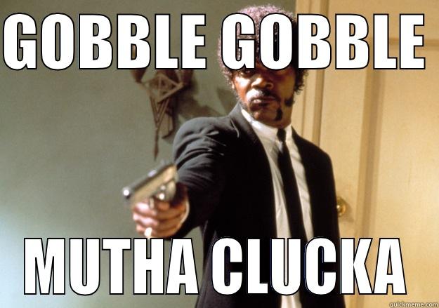 Happy mutha clucking thanksgiving - GOBBLE GOBBLE  MUTHA CLUCKA Samuel L Jackson