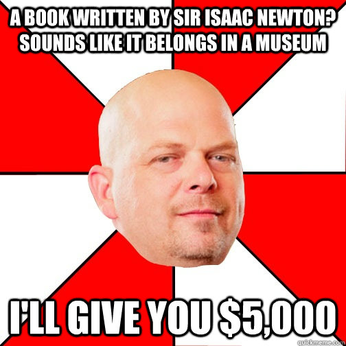 A book written by sir isaac newton? Sounds like it belongs in a museum I'll give you $5,000  Pawn Star