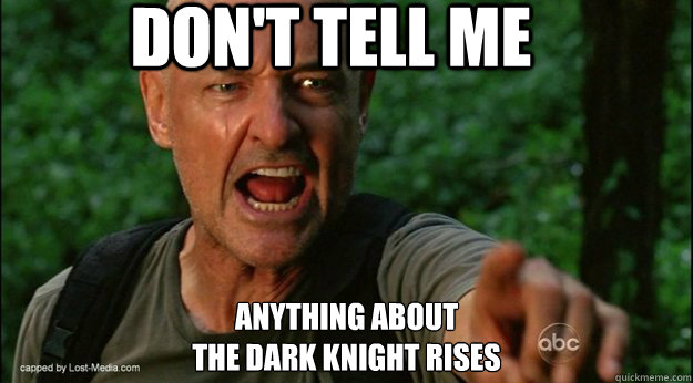 DON't tell me ANYTHING ABOUT
THE DARK KNIGHT RISES  