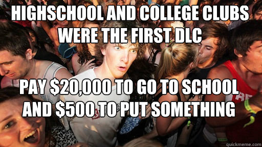 highschool and college clubs were the first Dlc pay $20,000 to go to school and $500 to put something extra on my resume  Sudden Clarity Clarence