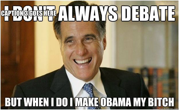 I don't always debate but when i do i make obama my bitch Caption 3 goes here  Mitt Romney