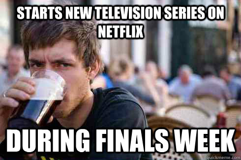 Starts new television series on netflix during finals week  Lazy College Senior