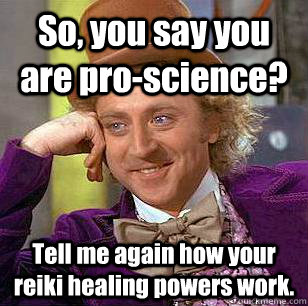 So, you say you are pro-science? Tell me again how your reiki healing powers work.  Condescending Wonka