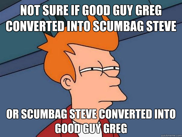 not sure if good guy greg converted into scumbag steve Or scumbag steve converted into good guy greg  Futurama Fry