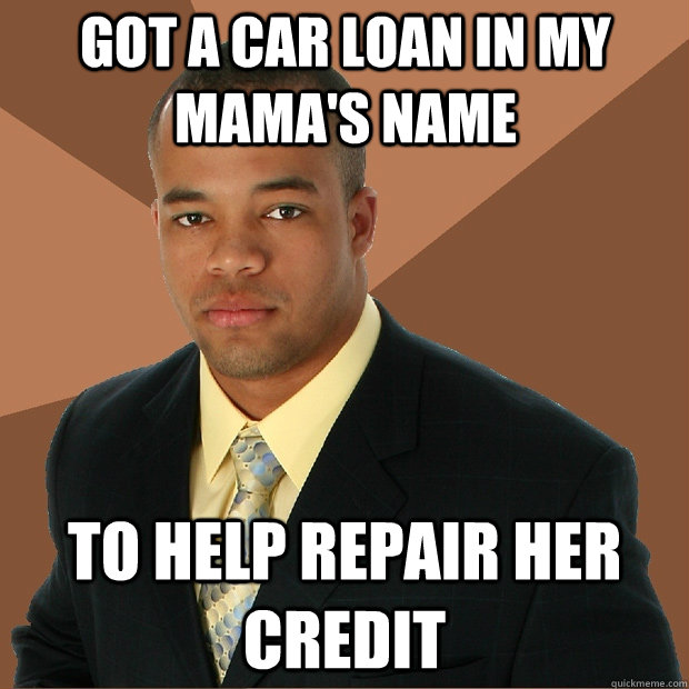 Got a car loan in my mama's name To help repair her credit  Successful Black Man