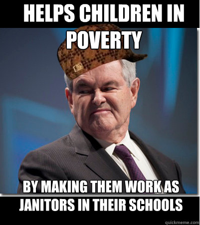 Helps children in poverty by making them work as janitors in their schools  Scumbag Gingrich