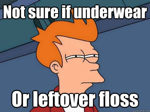 Not sure if underwear Or leftover floss  Futurama Fry