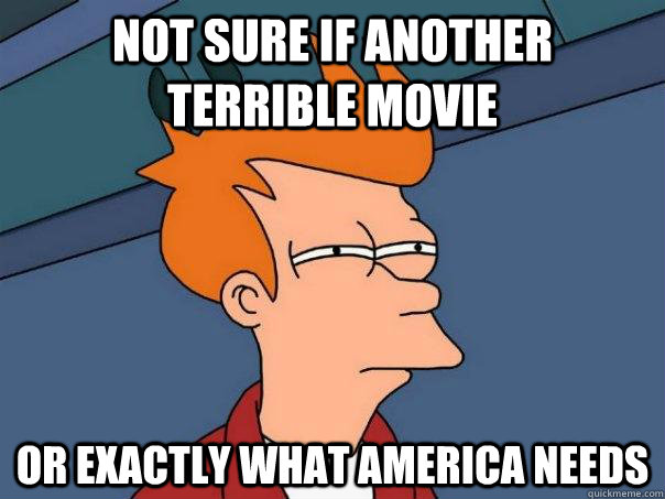 Not sure if another terrible movie or exactly what America needs - Not sure if another terrible movie or exactly what America needs  Futurama Fry