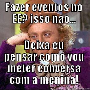 FAZER EVENTOS NO EE? ISSO NAO... DEIXA EU PENSAR COMO VOU METER CONVERSA COM A MENINA! Condescending Wonka