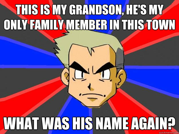 This is my grandson, he's my only family member in this town What was his name again? - This is my grandson, he's my only family member in this town What was his name again?  Professor Oak