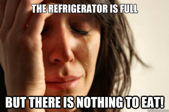 The refrigerator is full but there is nothing to eat!  First World Problems